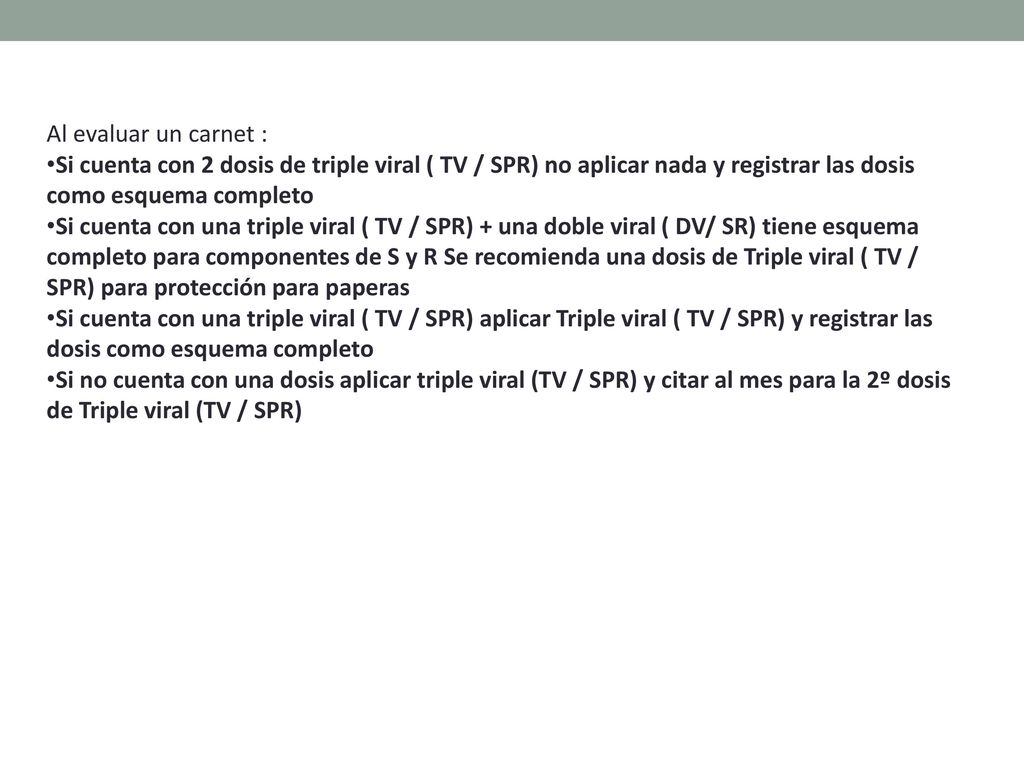 Al evaluar un carnet : •Si cuenta con 2 dosis de triple viral ( TV / SPR) no aplicar nada y registrar las dosis como esquema completo.