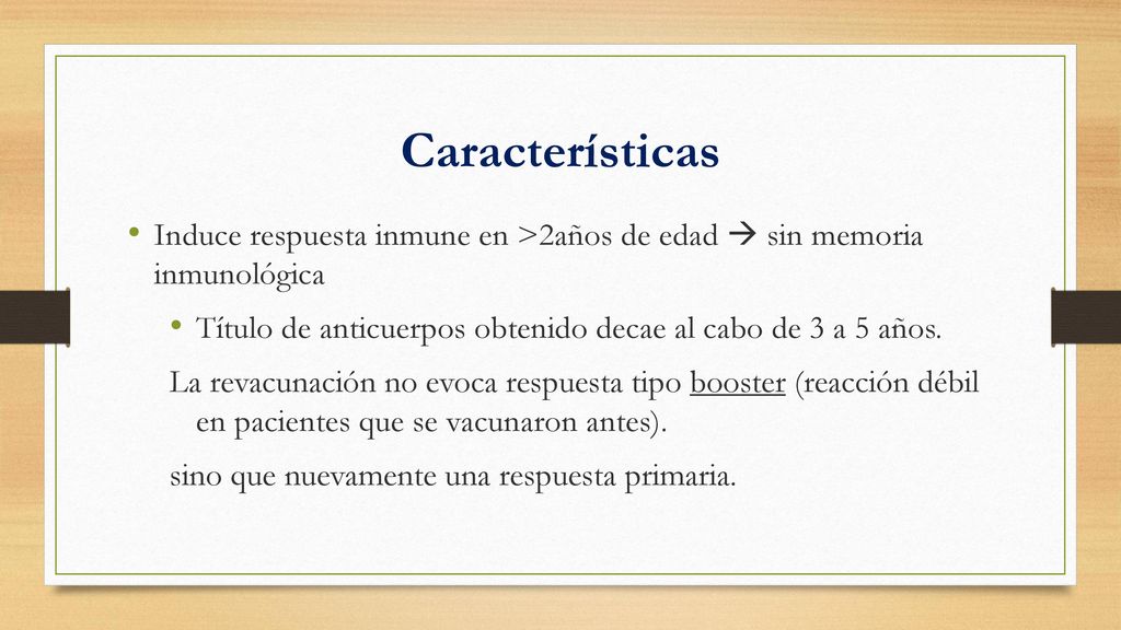 Características Induce respuesta inmune en >2años de edad  sin memoria inmunológica. Título de anticuerpos obtenido decae al cabo de 3 a 5 años.
