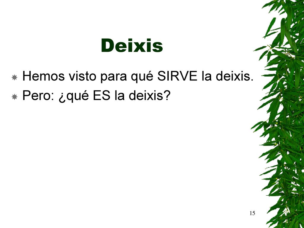 Deixis Hemos visto para qué SIRVE la deixis. Pero: ¿qué ES la deixis