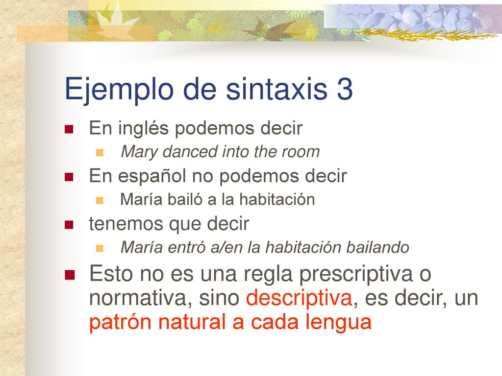 Ejemplo de sintaxis 3 En inglés podemos decir. Mary danced into the room. En español no podemos decir.