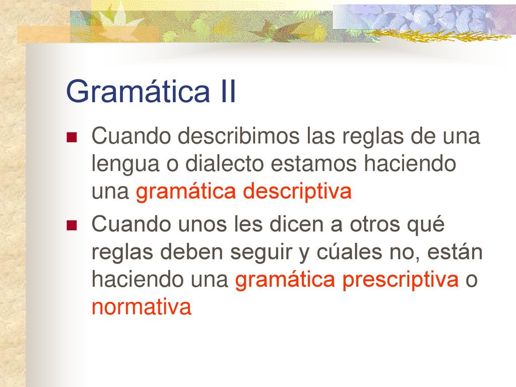 Gramática II Cuando describimos las reglas de una lengua o dialecto estamos haciendo una gramática descriptiva.