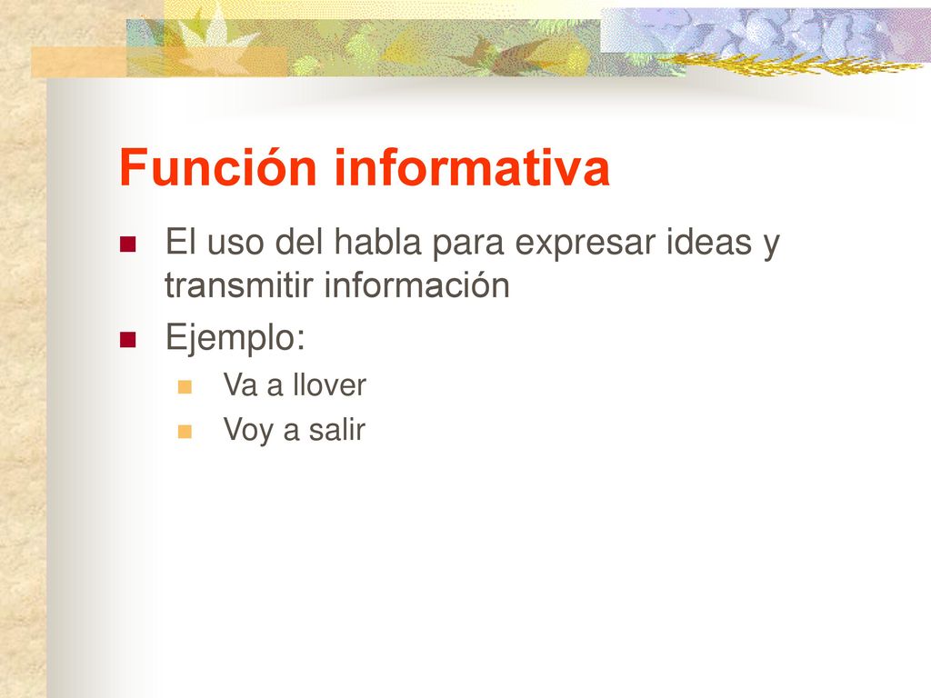 Función informativa El uso del habla para expresar ideas y transmitir información. Ejemplo: Va a llover.