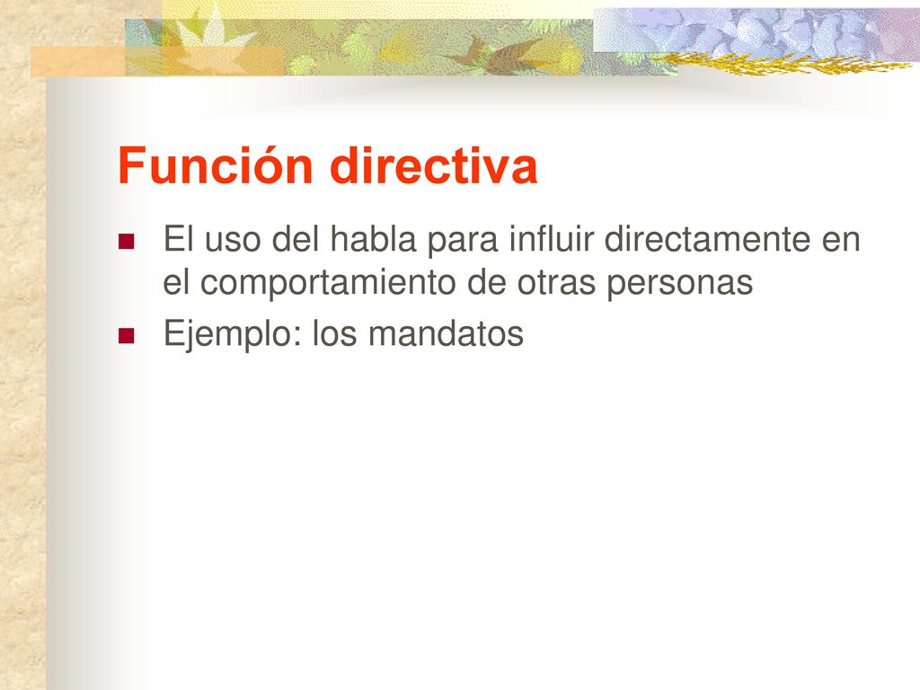 Función directiva El uso del habla para influir directamente en el comportamiento de otras personas.