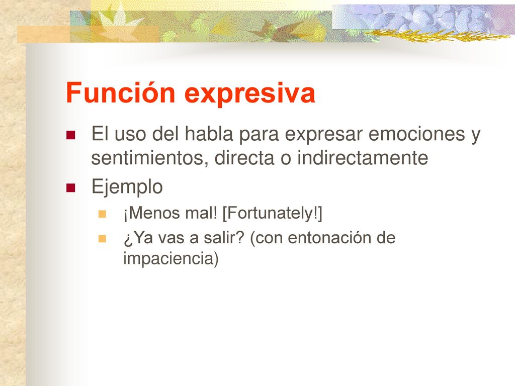 Función expresiva El uso del habla para expresar emociones y sentimientos, directa o indirectamente.