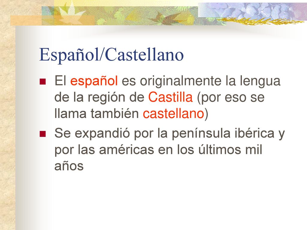 Español/Castellano El español es originalmente la lengua de la región de Castilla (por eso se llama también castellano)