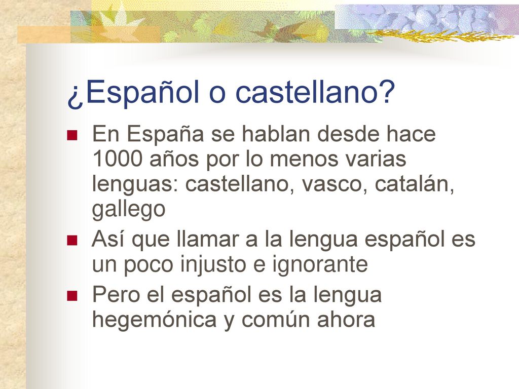 ¿Español o castellano En España se hablan desde hace 1000 años por lo menos varias lenguas: castellano, vasco, catalán, gallego.