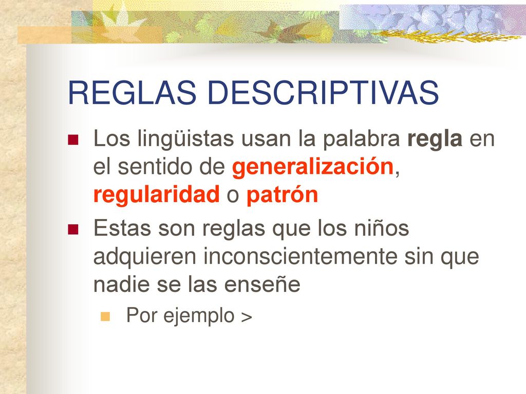 REGLAS DESCRIPTIVAS Los lingüistas usan la palabra regla en el sentido de generalización, regularidad o patrón.