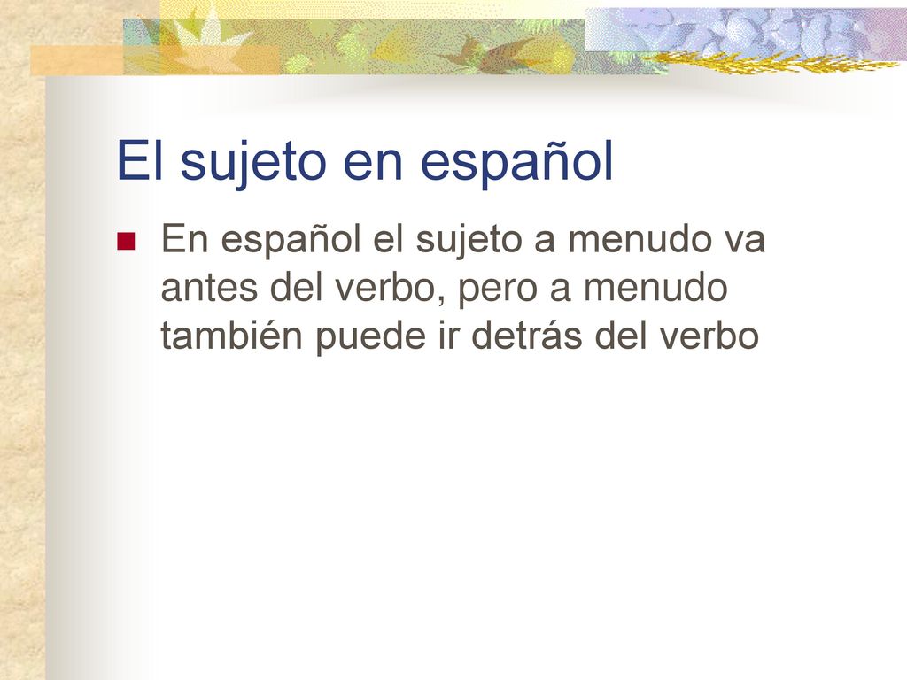 El sujeto en español En español el sujeto a menudo va antes del verbo, pero a menudo también puede ir detrás del verbo.