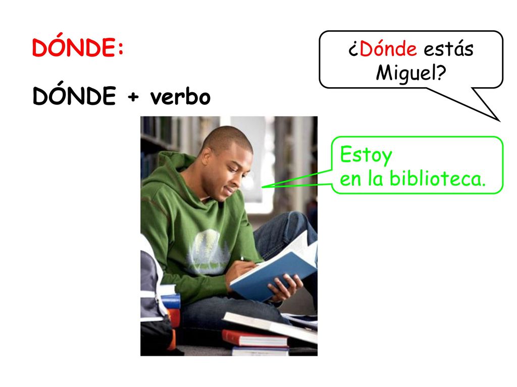 DÓNDE: ¿Dónde estás Miguel DÓNDE + verbo Estoy en la biblioteca.