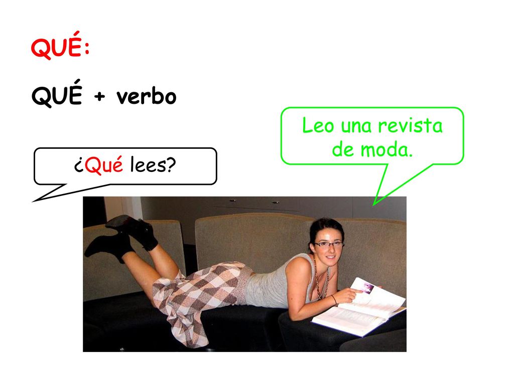 QUÉ: QUÉ + verbo Leo una revista de moda. ¿Qué lees