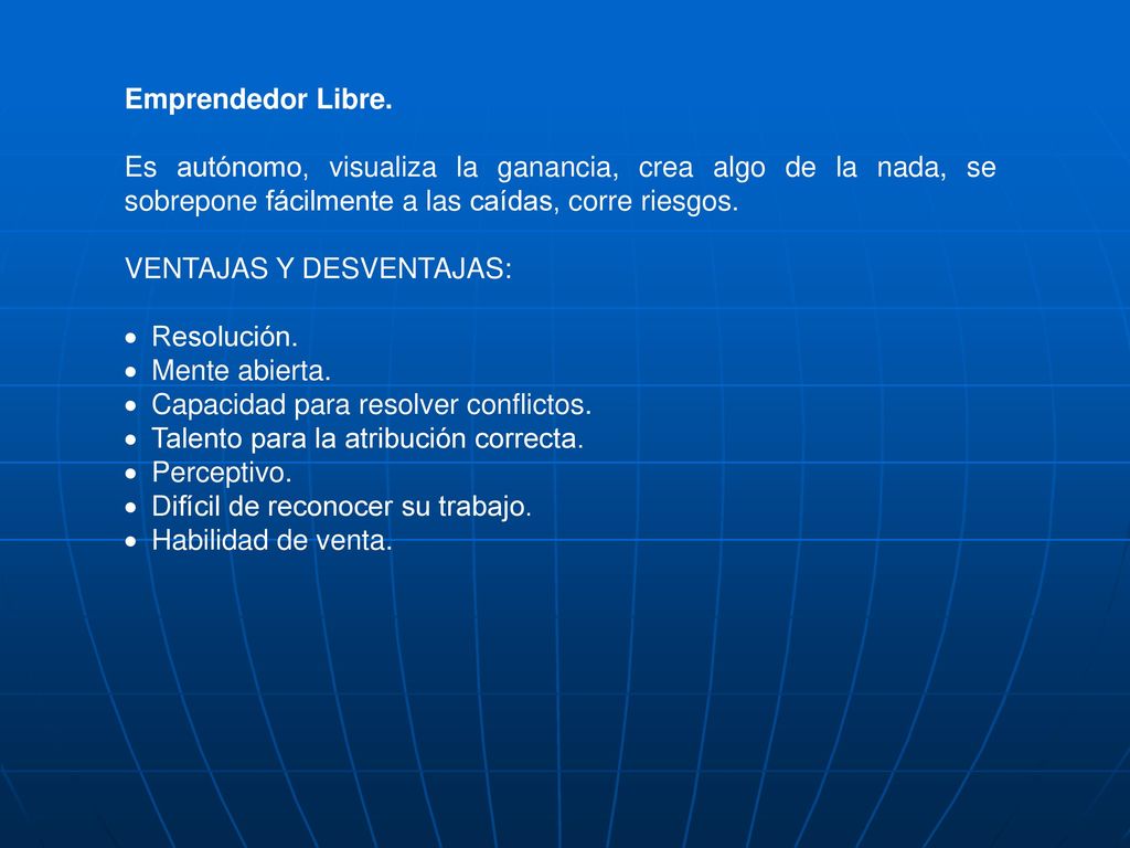 Emprendedor Libre. Es autónomo, visualiza la ganancia, crea algo de la nada, se sobrepone fácilmente a las caídas, corre riesgos.