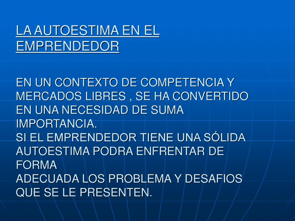 LA AUTOESTIMA EN EL EMPRENDEDOR EN UN CONTEXTO DE COMPETENCIA Y MERCADOS LIBRES , SE HA CONVERTIDO EN UNA NECESIDAD DE SUMA IMPORTANCIA.