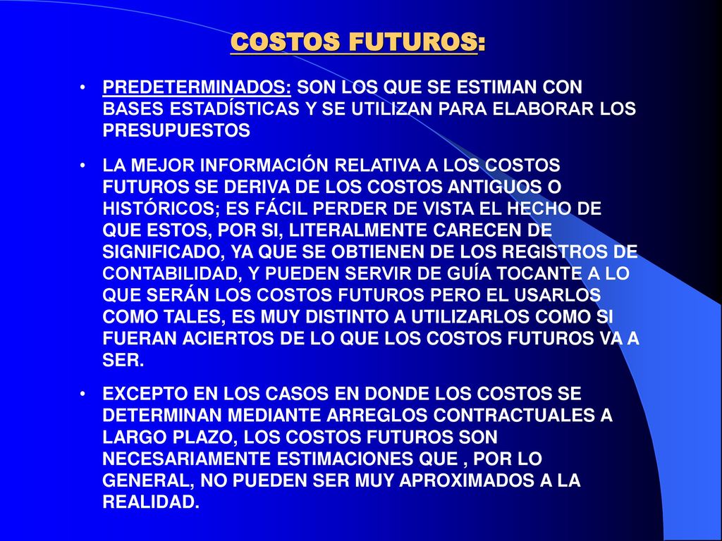COSTOS FUTUROS: PREDETERMINADOS: SON LOS QUE SE ESTIMAN CON BASES ESTADÍSTICAS Y SE UTILIZAN PARA ELABORAR LOS PRESUPUESTOS.