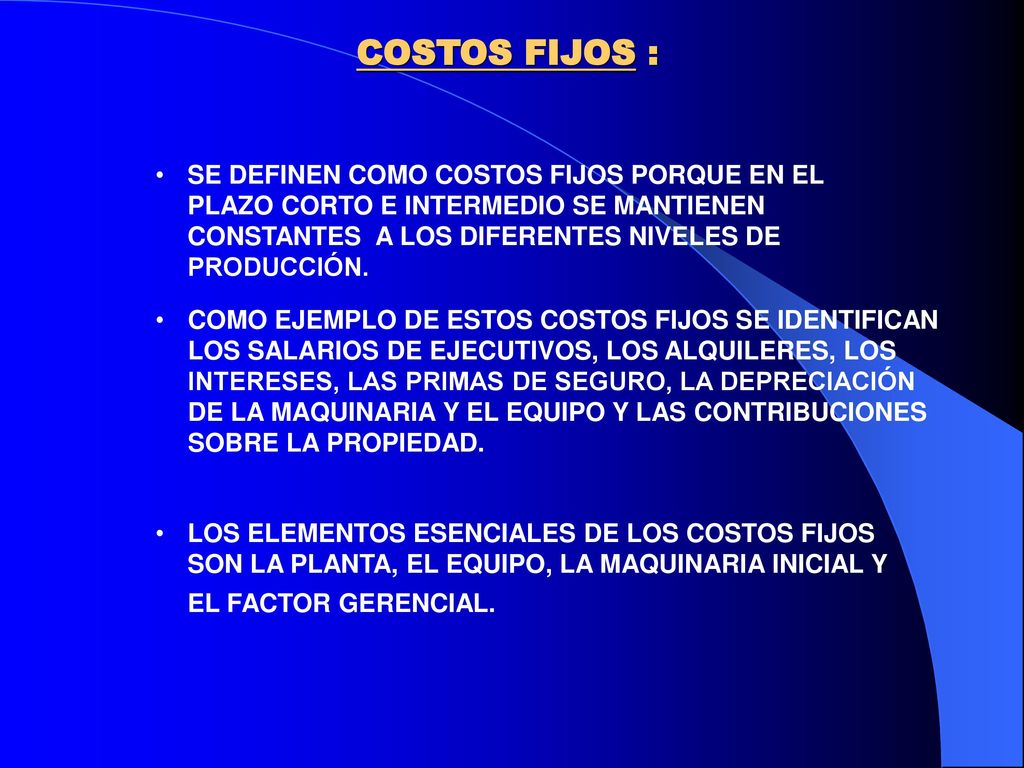 COSTOS FIJOS : SE DEFINEN COMO COSTOS FIJOS PORQUE EN EL PLAZO CORTO E INTERMEDIO SE MANTIENEN CONSTANTES A LOS DIFERENTES NIVELES DE PRODUCCIÓN.
