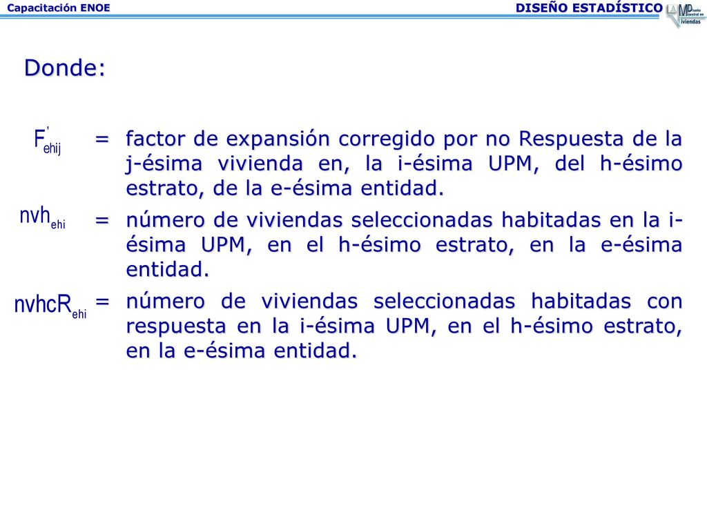 Donde: = factor de expansión corregido por no Respuesta de la j-ésima vivienda en, la i-ésima UPM, del h-ésimo estrato, de la e-ésima entidad.