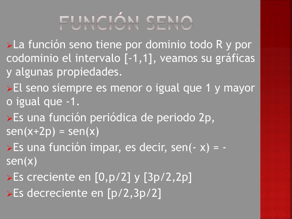 Función seno La función seno tiene por dominio todo R y por codominio el intervalo [-1,1], veamos su gráficas y algunas propiedades.
