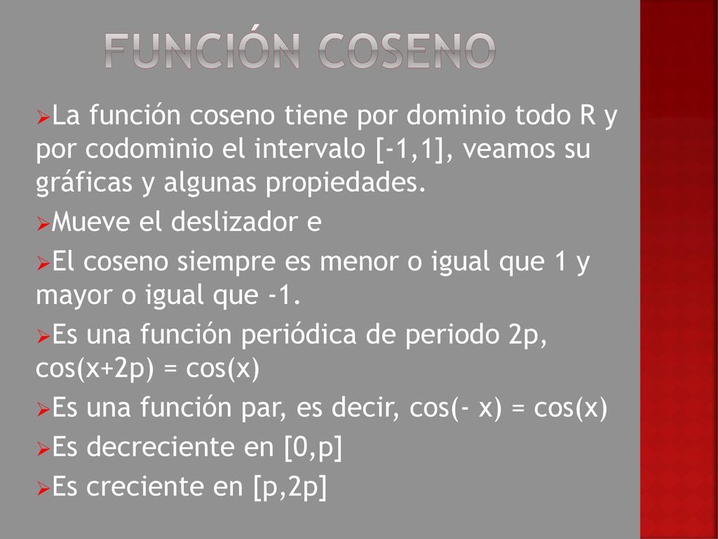 Función coseno La función coseno tiene por dominio todo R y por codominio el intervalo [-1,1], veamos su gráficas y algunas propiedades.