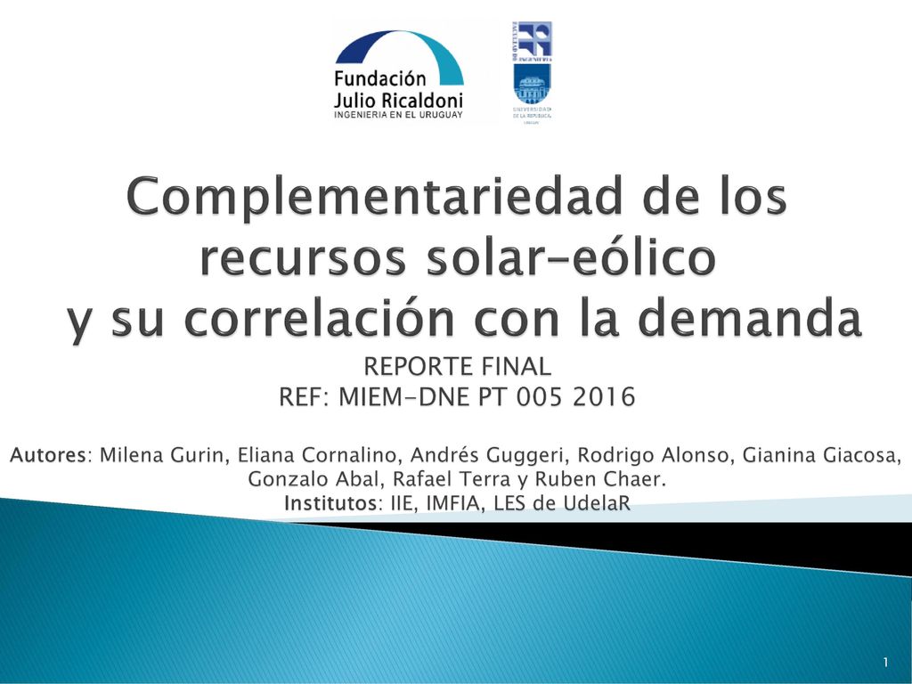 Complementariedad de los recursos solar–eólico y su correlación con la demanda REPORTE FINAL REF: MIEM-DNE PT Autores: Milena Gurin, Eliana Cornalino, Andrés Guggeri, Rodrigo Alonso, Gianina Giacosa, Gonzalo Abal, Rafael Terra y Ruben Chaer.