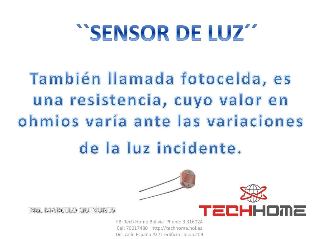 ``SENSOR DE LUZ´´ También llamada fotocelda, es una resistencia, cuyo valor en ohmios varía ante las variaciones de la luz incidente.