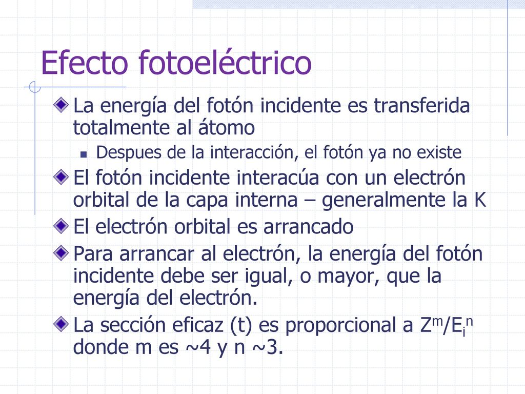 Efecto fotoeléctrico La energía del fotón incidente es transferida totalmente al átomo. Despues de la interacción, el fotón ya no existe.