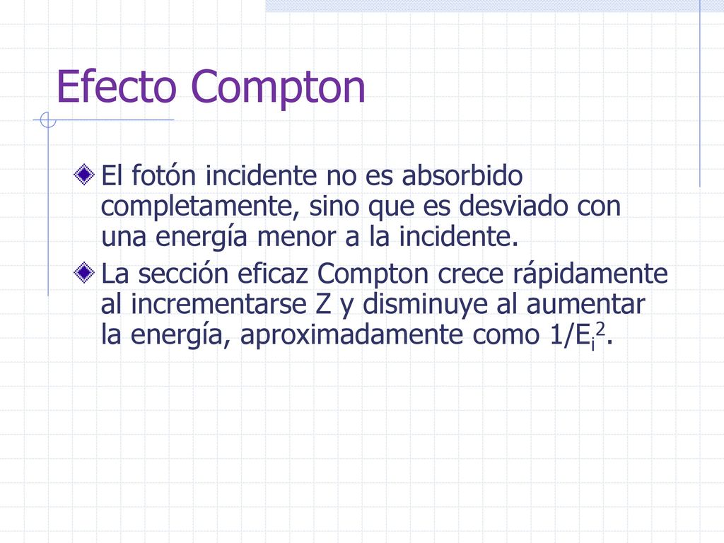 Efecto Compton El fotón incidente no es absorbido completamente, sino que es desviado con una energía menor a la incidente.