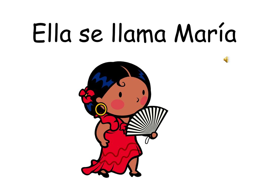 Ella se llama María Her name is Maria. (Ella = eh – ya. Double l makes a y sound in Spanish)