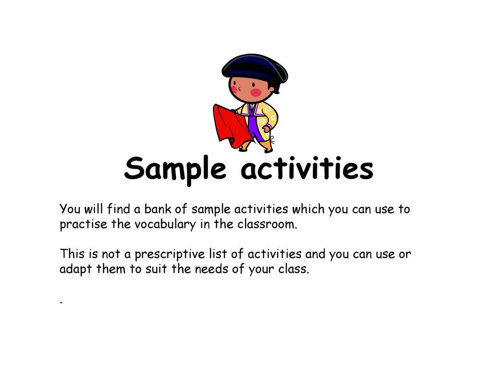 Sample activities You will find a bank of sample activities which you can use to practise the vocabulary in the classroom.