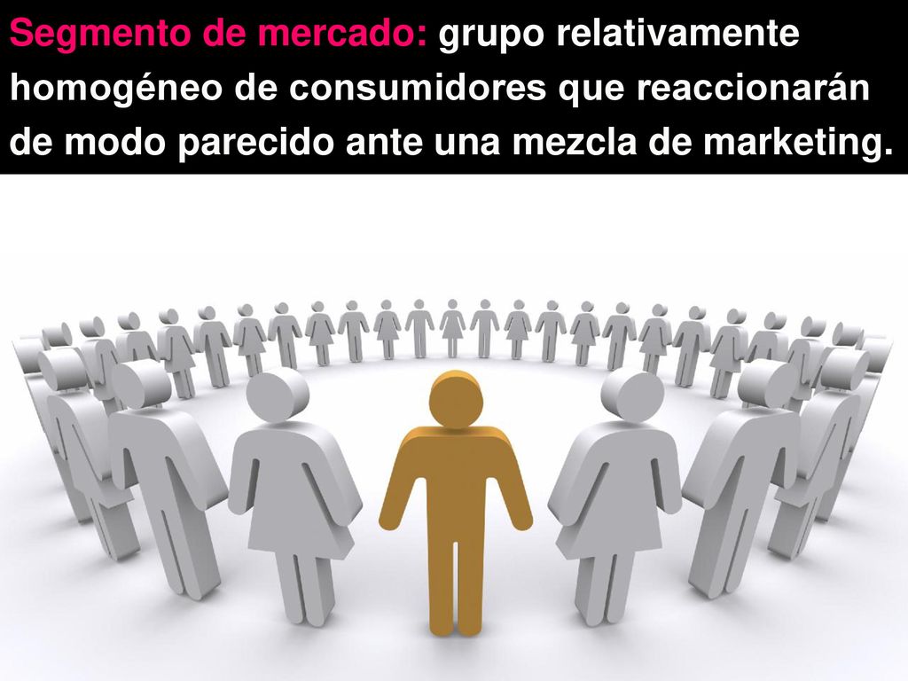 Segmento de mercado: grupo relativamente homogéneo de consumidores que reaccionarán de modo parecido ante una mezcla de marketing.