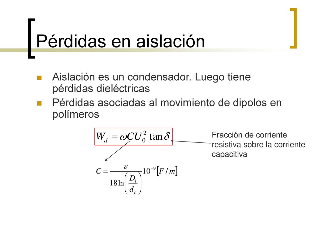Pérdidas en aislación Aislación es un condensador. Luego tiene pérdidas dieléctricas. Pérdidas asociadas al movimiento de dipolos en polímeros.