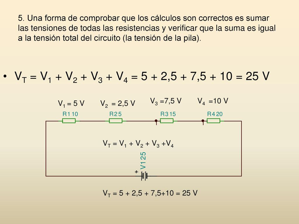 5. Una forma de comprobar que los cálculos son correctos es sumar las tensiones de todas las resistencias y verificar que la suma es igual a la tensión total del circuito (la tensión de la pila).