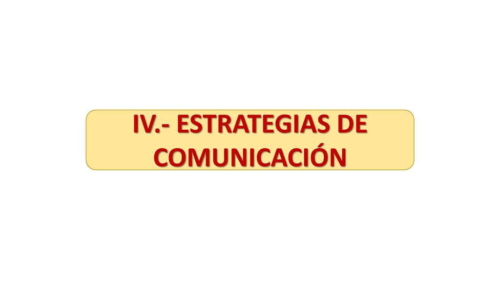 IV.- ESTRATEGIAS DE COMUNICACIÓN