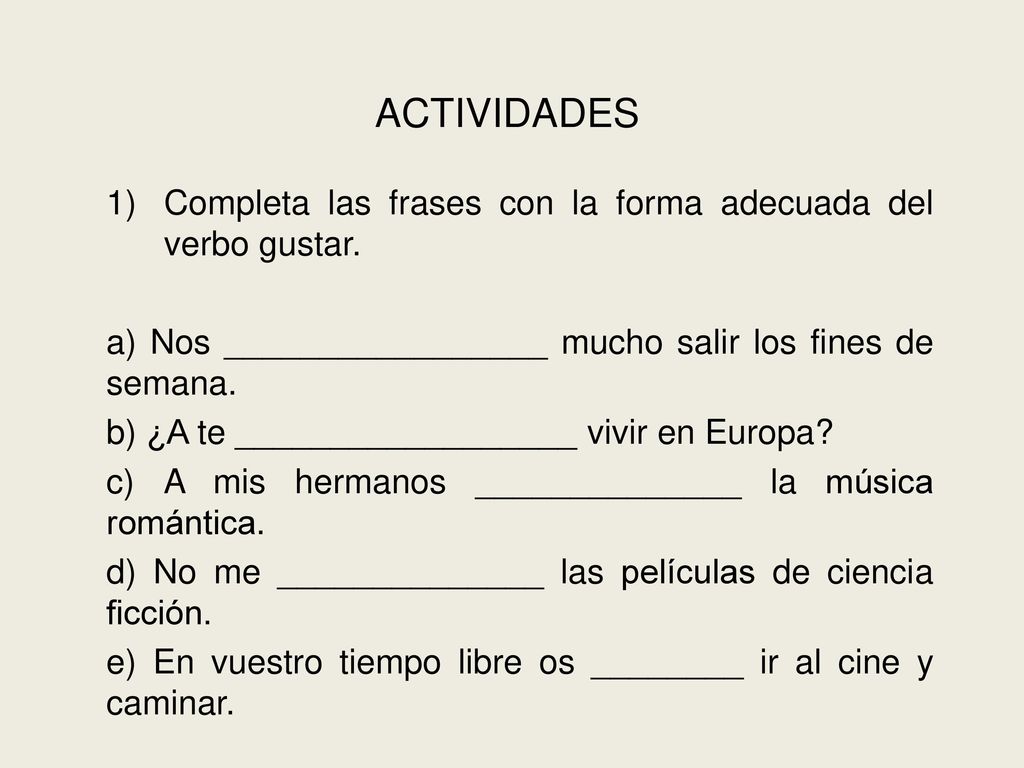 ACTIVIDADES Completa las frases con la forma adecuada del verbo gustar. a) Nos _________________ mucho salir los fines de semana.