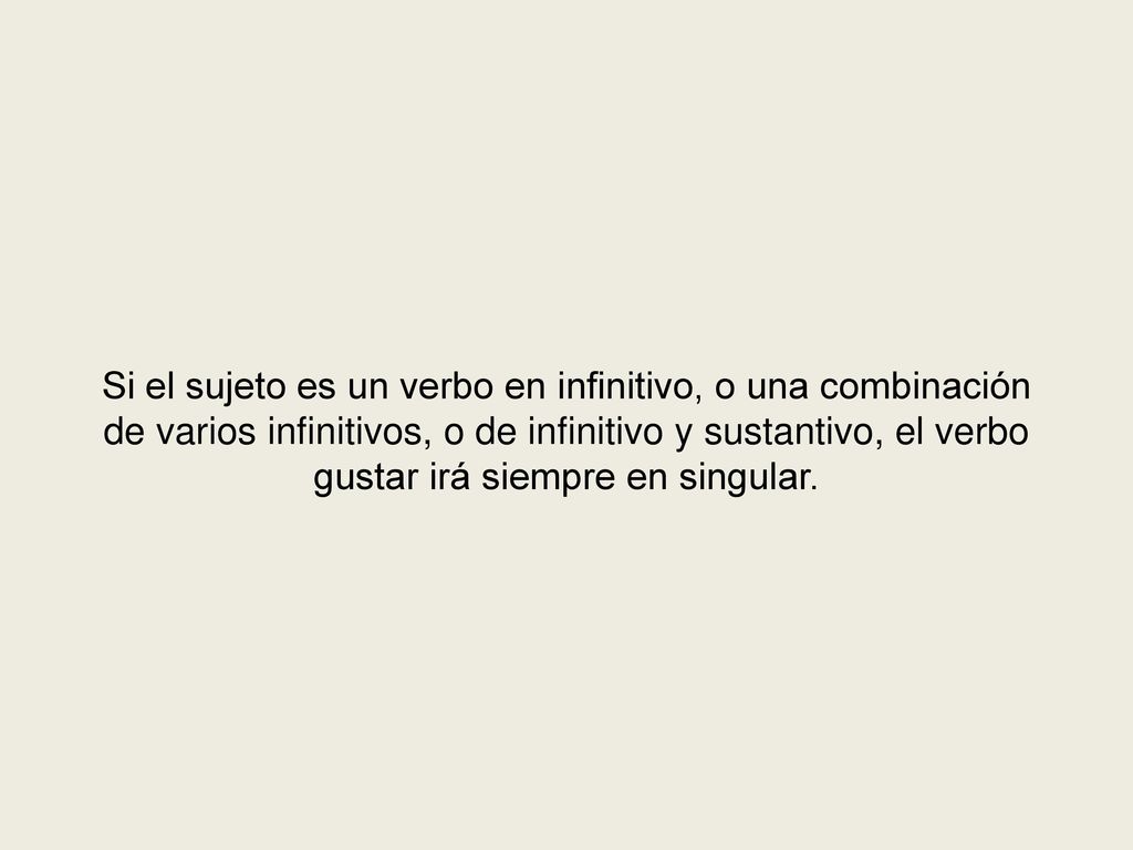 Si el sujeto es un verbo en infinitivo, o una combinación de varios infinitivos, o de infinitivo y sustantivo, el verbo gustar irá siempre en singular.