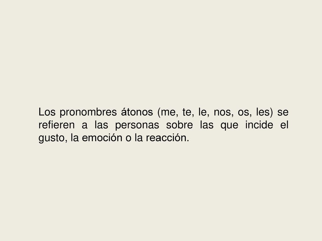 Los pronombres átonos (me, te, le, nos, os, les) se refieren a las personas sobre las que incide el gusto, la emoción o la reacción.
