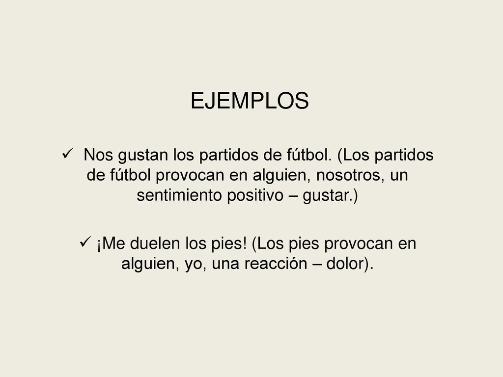 EJEMPLOS Nos gustan los partidos de fútbol. (Los partidos de fútbol provocan en alguien, nosotros, un sentimiento positivo – gustar.)