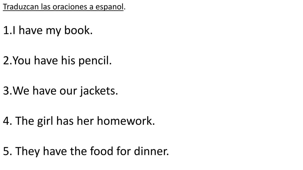 4. The girl has her homework. 5. They have the food for dinner.