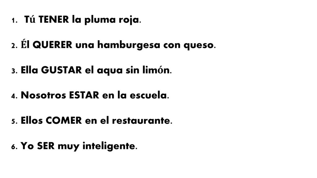 Tú TENER la pluma roja. 2. Él QUERER una hamburgesa con queso. 3. Ella GUSTAR el aqua sin limón. 4. Nosotros ESTAR en la escuela.