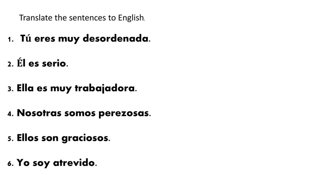 Tú eres muy desordenada. 2. Él es serio. 3. Ella es muy trabajadora.