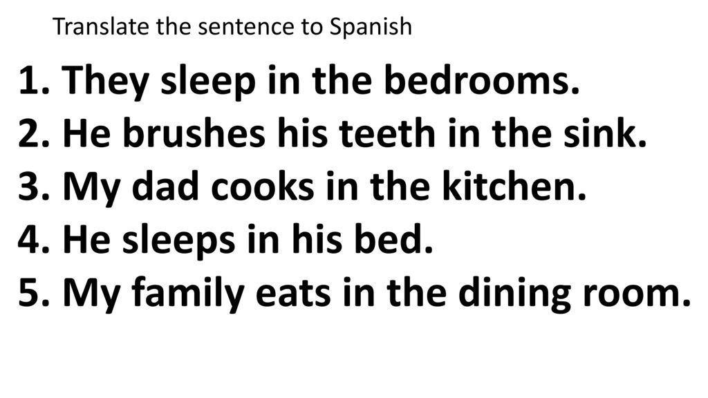 1. They sleep in the bedrooms. 2. He brushes his teeth in the sink.