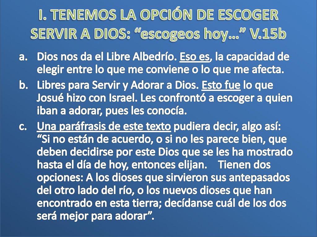 I. TENEMOS LA OPCIÓN DE ESCOGER SERVIR A DIOS: escogeos hoy… V.15b