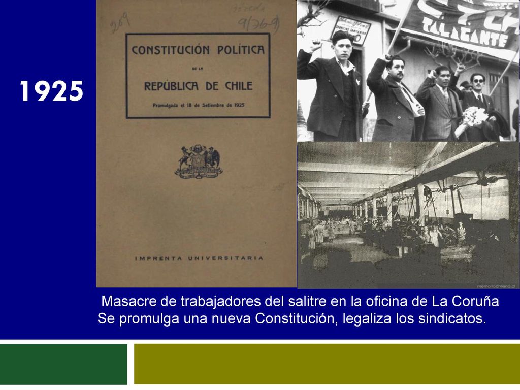 1925 Masacre de trabajadores del salitre en la oficina de La Coruña Se promulga una nueva Constitución, legaliza los sindicatos.