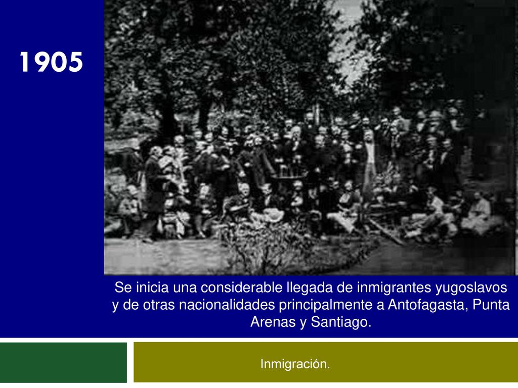 1905 Se inicia una considerable llegada de inmigrantes yugoslavos y de otras nacionalidades principalmente a Antofagasta, Punta Arenas y Santiago.