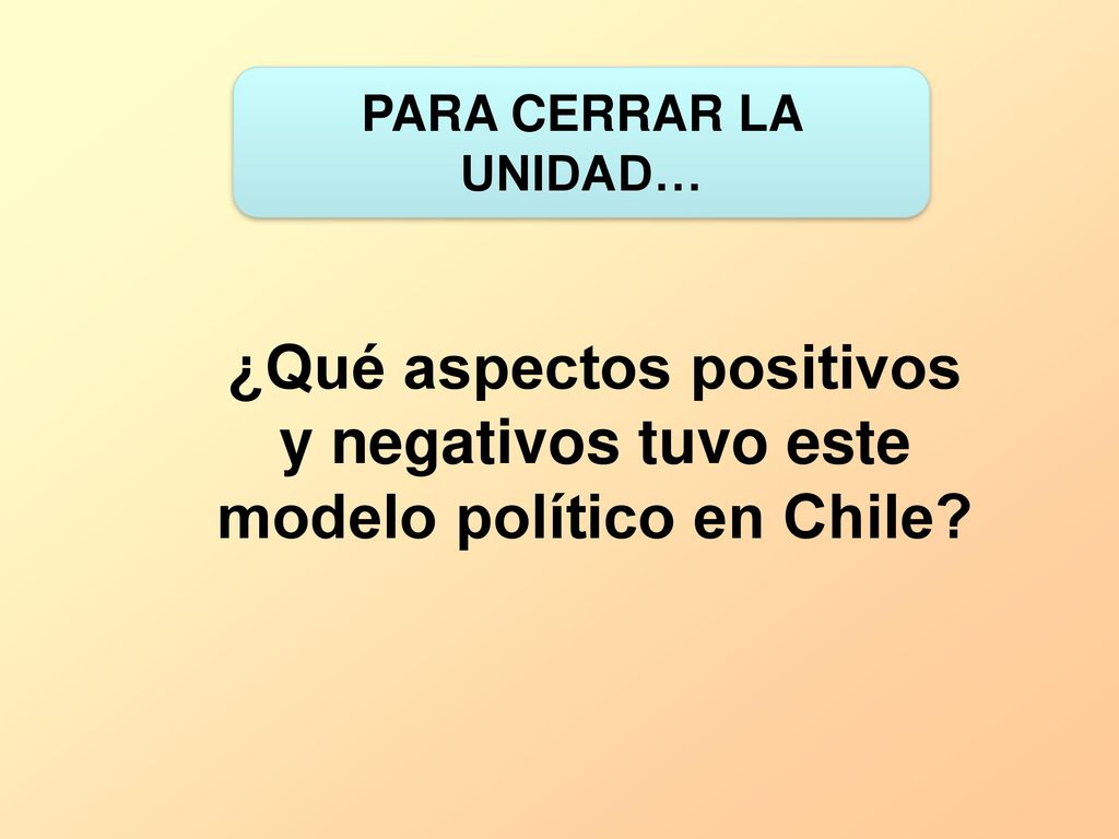 PARA CERRAR LA UNIDAD… ¿Qué aspectos positivos y negativos tuvo este modelo político en Chile