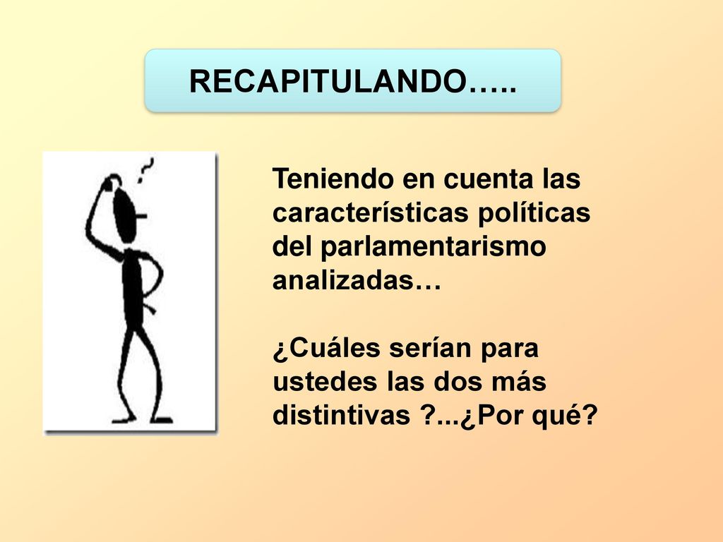 RECAPITULANDO….. Teniendo en cuenta las características políticas del parlamentarismo analizadas…