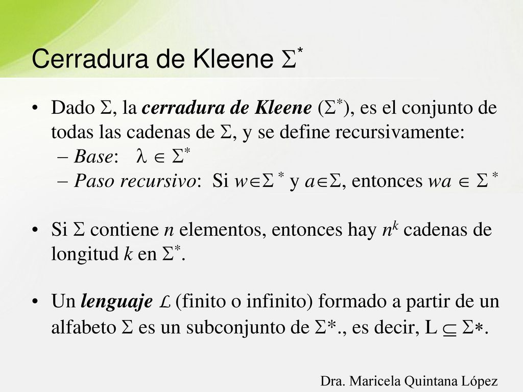 Cerradura de Kleene * Dado , la cerradura de Kleene (*), es el conjunto de todas las cadenas de , y se define recursivamente: