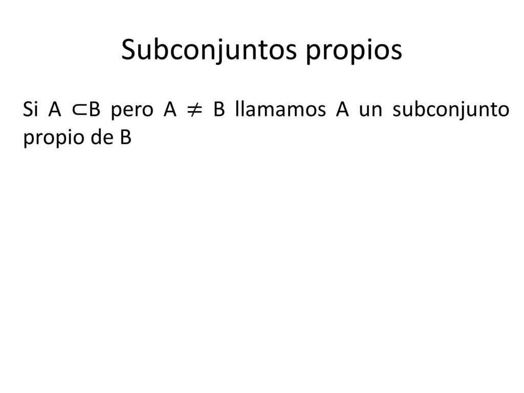 Subconjuntos propios Si A ⊂B pero A ≠ B llamamos A un subconjunto propio de B