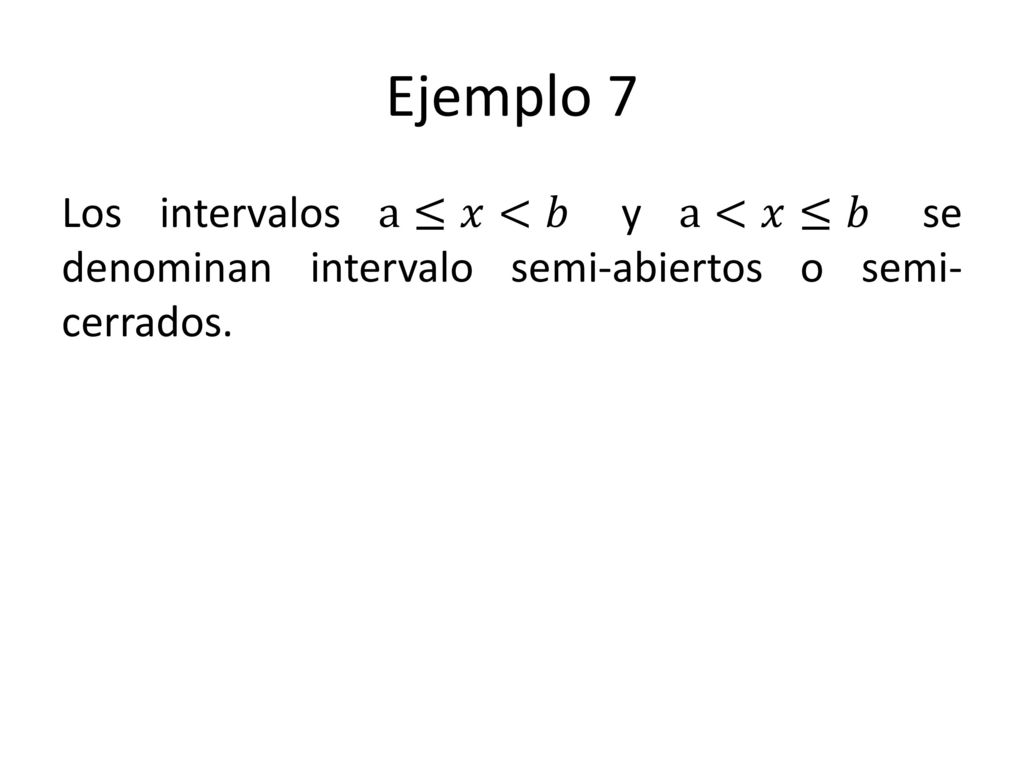 Ejemplo 7 Los intervalos a≤𝑥<𝑏 y a<𝑥≤𝑏 se denominan intervalo semi-abiertos o semi-cerrados.