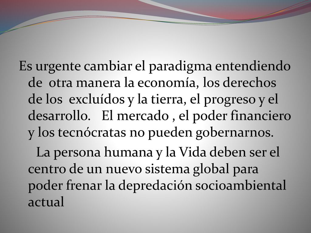 Es urgente cambiar el paradigma entendiendo de otra manera la economía, los derechos de los excluídos y la tierra, el progreso y el desarrollo.