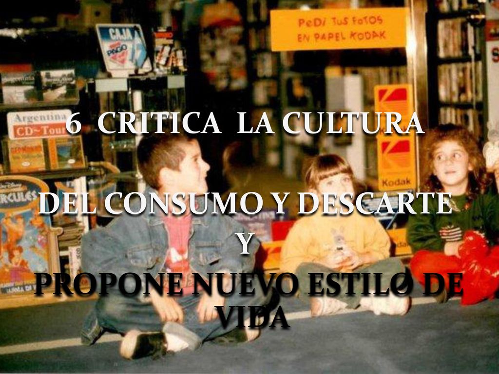 6 CRITICA LA CULTURA DEL CONSUMO Y DESCARTE Y PROPONE NUEVO ESTILO DE VIDA