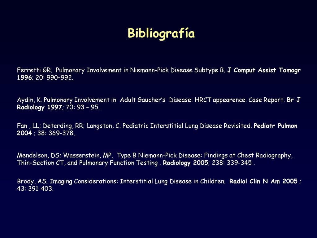 Bibliografía Ferretti GR. Pulmonary Involvement in Niemann-Pick Disease Subtype B. J Comput Assist Tomogr 1996; 20: 990–992.